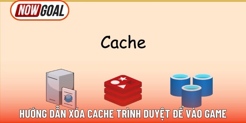Hướng dẫn xóa cache trình duyệt để vào game